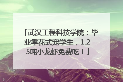 武汉工程科技学院：毕业季花式宠学生，1.25吨小龙虾免费吃！