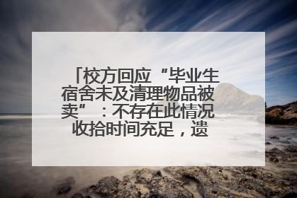 校方回应“毕业生宿舍未及清理物品被卖”：不存在此情况 收拾时间充足，遗留物品会帮保管