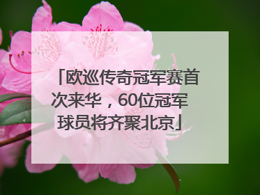 欧巡传奇冠军赛首次来华，60位冠军球员将齐聚北京