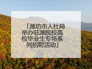 潍坊市人社局举办驻潍院校高校毕业生专场系列招聘活动