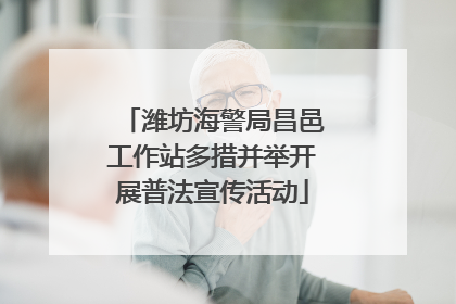 潍坊海警局昌邑工作站多措并举开展普法宣传活动