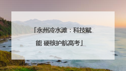 永州冷水滩：科技赋能 硬核护航高考