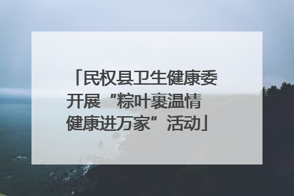 民权县卫生健康委开展“粽叶裹温情 健康进万家”活动