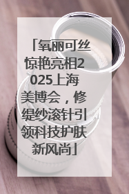 氧丽可丝惊艳亮相2025上海美博会，修缇纱滚针引领科技护肤新风尚