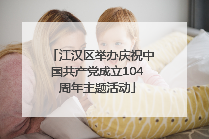 江汉区举办庆祝中国共产党成立104周年主题活动