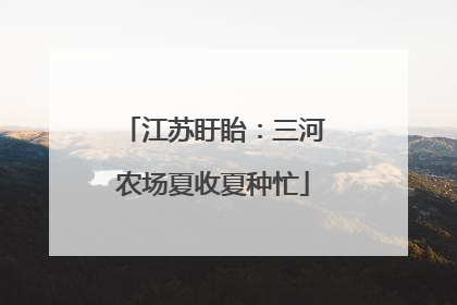 江苏盱眙：三河农场夏收夏种忙