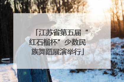 江苏省第五届“红石榴杯”少数民族舞蹈展演举行