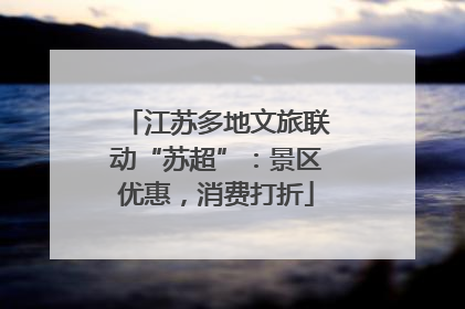 江苏多地文旅联动“苏超”：景区优惠，消费打折