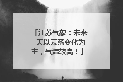 江苏气象：未来三天以云系变化为主，气温较高！