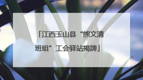 江西玉山县“熊文清班组”工会驿站揭牌