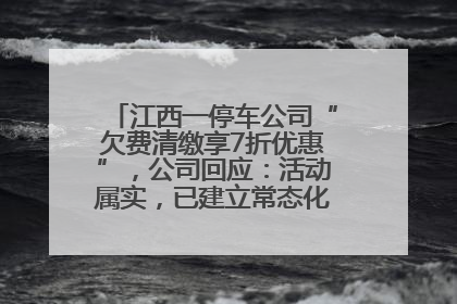 江西一停车公司“欠费清缴享7折优惠”，公司回应：活动属实，已建立常态化诉讼追缴机制