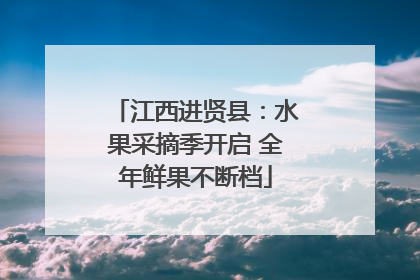 江西进贤县：水果采摘季开启 全年鲜果不断档
