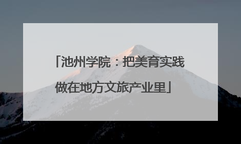 池州学院：把美育实践做在地方文旅产业里
