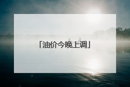 油价今晚上调