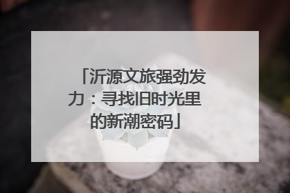 沂源文旅强劲发力：寻找旧时光里的新潮密码