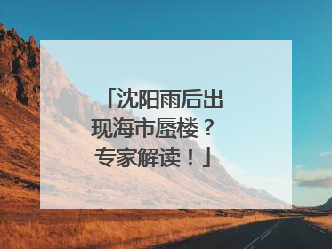 沈阳雨后出现海市蜃楼？专家解读！