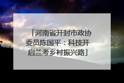 河南省开封市政协委员陈国平：科技开启兰考乡村振兴路