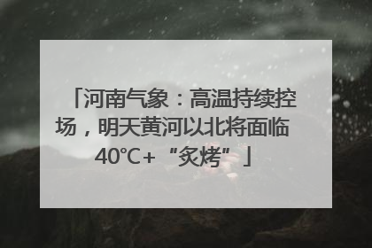 河南气象：高温持续控场，明天黄河以北将面临40℃+“炙烤”