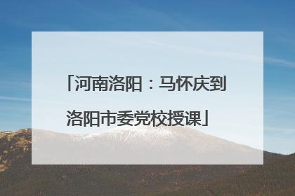 河南洛阳：马怀庆到洛阳市委党校授课
