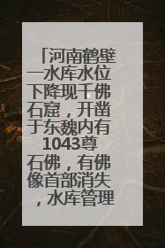 河南鹤壁一水库水位下降现千佛石窟，开凿于东魏内有1043尊石佛，有佛像首部消失，水库管理方回应