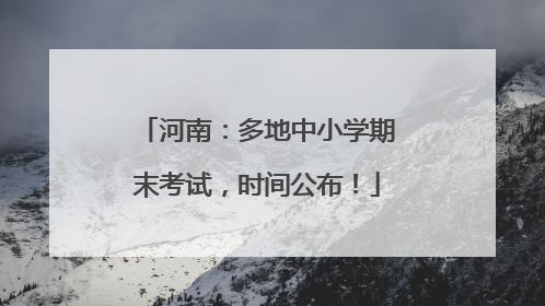 河南：多地中小学期末考试，时间公布！