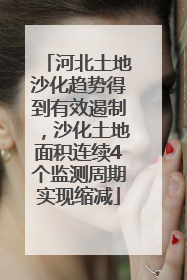 河北土地沙化趋势得到有效遏制，沙化土地面积连续4个监测周期实现缩减