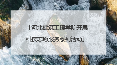 河北建筑工程学院开展科技志愿服务系列活动