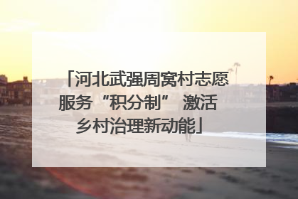 河北武强周窝村志愿服务“积分制” 激活乡村治理新动能