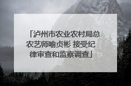 泸州市农业农村局总农艺师喻贞彬 接受纪律审查和监察调查