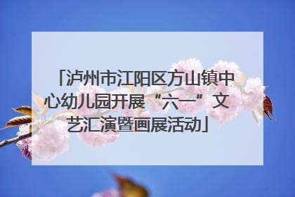 泸州市江阳区方山镇中心幼儿园开展“六一”文艺汇演暨画展活动