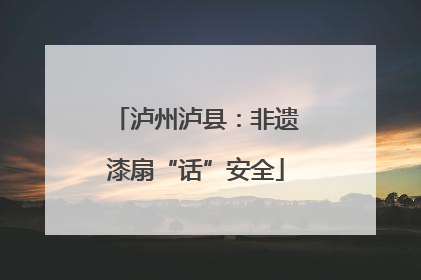 泸州泸县：非遗漆扇“话”安全