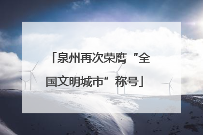 泉州再次荣膺“全国文明城市”称号