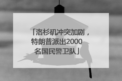 洛杉矶冲突加剧，特朗普派出2000名国民警卫队