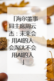 海尔董事局主席周云杰：未来会用AI的人会淘汰不会用AI的人