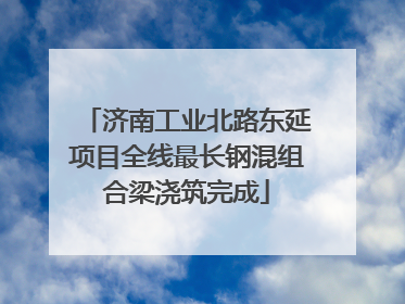 济南工业北路东延项目全线最长钢混组合梁浇筑完成