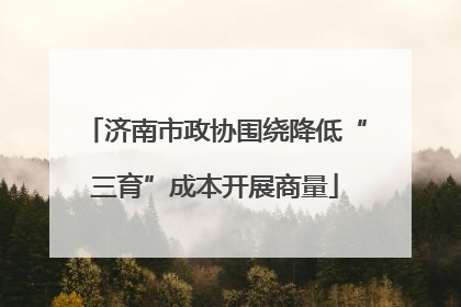 济南市政协围绕降低“三育”成本开展商量