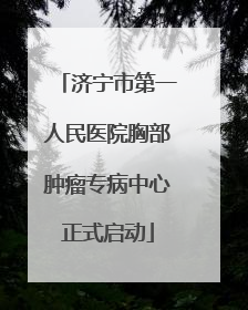 济宁市第一人民医院胸部肿瘤专病中心正式启动