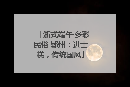 浙式端午·多彩民俗 鄞州：进士糕，传统国风