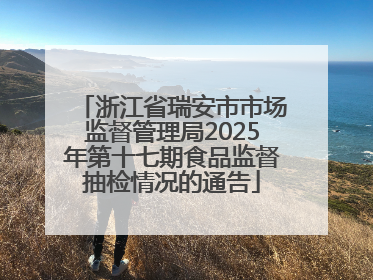 浙江省瑞安市市场监督管理局2025年第十七期食品监督抽检情况的通告