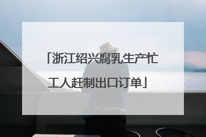 浙江绍兴腐乳生产忙 工人赶制出口订单
