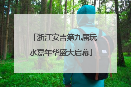 浙江安吉第九届玩水嘉年华盛大启幕