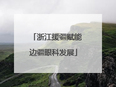 浙江援疆赋能边疆眼科发展