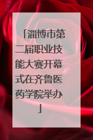 淄博市第二届职业技能大赛开幕式在齐鲁医药学院举办