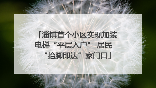 淄博首个小区实现加装电梯“平层入户” 居民“抬脚即达”家门口