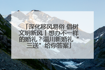 深化移风易俗 倡树文明新风丨想办不一样的婚礼？淄川新婚礼“三送”给你答案