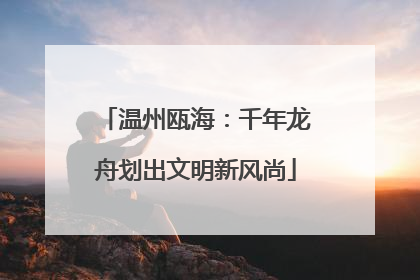 温州瓯海：千年龙舟划出文明新风尚