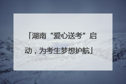 湖南“爱心送考”启动，为考生梦想护航