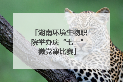 湖南环境生物职院举办庆“七一”微党课比赛