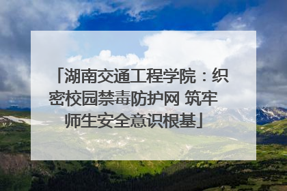 湖南交通工程学院：织密校园禁毒防护网 筑牢师生安全意识根基