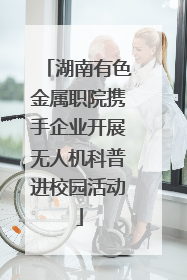 湖南有色金属职院携手企业开展无人机科普进校园活动